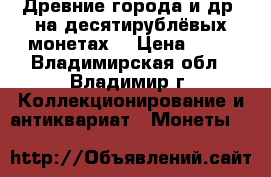 Древние города и др. на десятирублёвых монетах. › Цена ­ 50 - Владимирская обл., Владимир г. Коллекционирование и антиквариат » Монеты   
